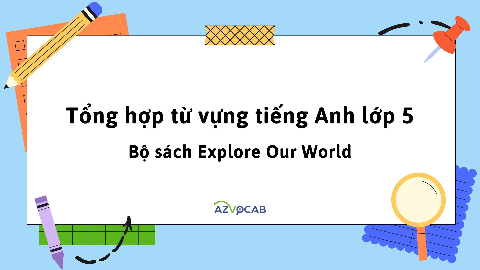 Tổng hợp từ vựng tiếng Anh lớp 5 theo bộ sách Explore Our World