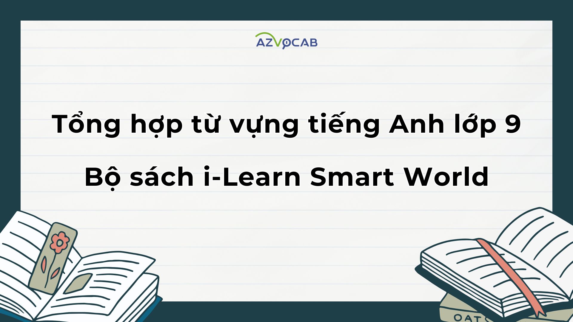 Tổng hợp từ vựng tiếng Anh lớp 9 theo bộ sách i-Learn Smart World